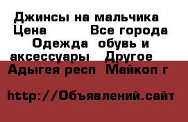 Джинсы на мальчика › Цена ­ 400 - Все города Одежда, обувь и аксессуары » Другое   . Адыгея респ.,Майкоп г.